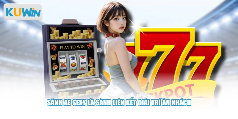 Sảnh AE SEXY là sảnh liên kết giải trí ăn khách
